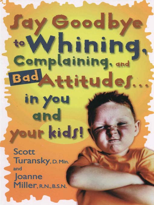 Cover image for Say Goodbye to Whining, Complaining, and Bad Attitudes... in You and Your Kids